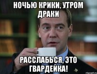 Ночью крики, утром драки Расслабься, это Гвардейка!