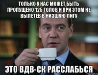 Только у нас может быть пропущено 125 голов и при этом не вылетев в низшую лигу Это ВДВ-СК расслабься