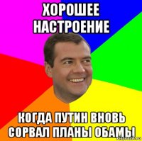 хорошее настроение когда путин вновь сорвал планы обамы