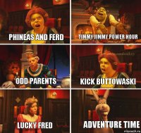 Phineas and Ferd Timmy Jimmy Power Hour Odd Parents Kick Buttowaski Lucky Fred Adventure Time