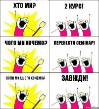 Хто ми? 2 курс! Чого ми хочемо? Перенести семінар! Коли ми цього хочемо? ЗАВЖДИ!