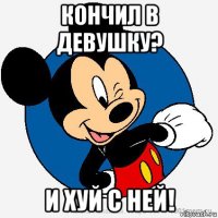 кончил в девушку? и хуй с ней!