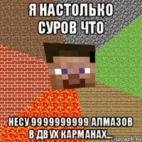 Я НАСТОЛЬКО СУРОВ ЧТО НЕСУ 9999999999 АЛМАЗОВ В ДВУХ КАРМАНАХ...