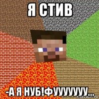 я стив -а я нуб!фууууууу...