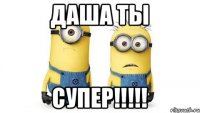 Даша ты Супер!!!!!