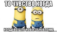 то чувство когда когда вышло новое обновление