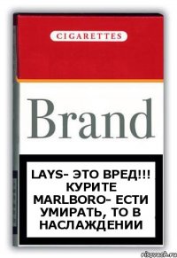 Lays- это вред!!! Курите MarlBoro- ести умирать, то в наслаждении