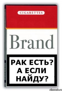 Рак есть? А если найду?