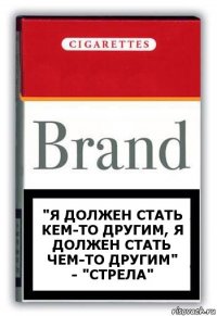 "Я должен стать кем-то другим, я должен стать чем-то другим"
- "Стрела"