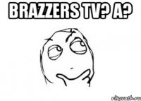 BRAZZERS TV? А? 