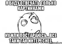 Я буду отвечать только картинками Ну или постараюсь . Все таки так интереснее.