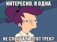 Интересно, я одна Не слышала этот трек?