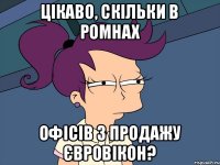 цікаво, скільки в Ромнах офісів з продажу євровікон?