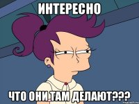 интересно что они там делают???