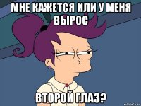 Мне кажется или у меня вырос второй глаз?