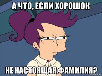 а что, если хорошок не настоящая фамилия?