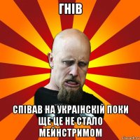 гнів співав на украінскій поки ще це не стало мейнстримом