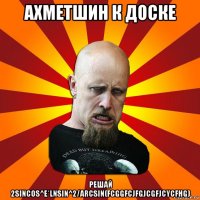 ахметшин к доске решай 2sincos^e*lnsin^2/arcsin(fcggfcjfgjcgfjcycfhg)