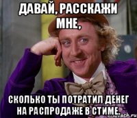 Давай, расскажи мне, сколько ты потратил денег на распродаже в стиме.