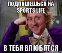 Подпишешься на Sports Life В тебя влюбятся