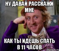 Ну давай расскажи мне как ты идешь спать в 11 часов