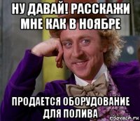 ну давай! расскажи мне как в ноябре продается оборудование для полива