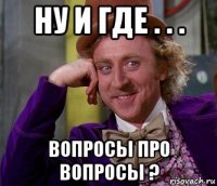 ну и где . . . вопросы про вопросы ?