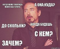 Когда маме говоришь мам я иду гулять А она:куда? До скольки? Зачем? С кем? Когда будешь    