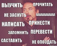 Выучить прочитать написать саставить перевести принести запомнить не опоздать не заснуть аааааааааааа