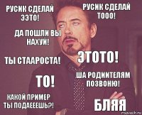 Русик сделай ээто! Русик сделай тооо! Ты стаароста! Какой пример ты подаееешь?! Ша родиителям позвоню! Этото! То! Бляя Да пошли вы нахуй! 