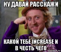 ну давай расскажи какой тебе increase и в честь чего