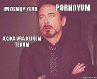 im demqy yerb pornoyum axjka vra klirem tenum       