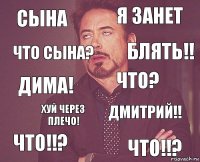 сына я занет дима! что!!? дмитрий!! что? хуй через плечо! что!!? что сына? блять!!