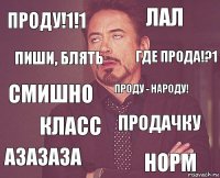 Проду!1!1 Лал СмИшно Азазаза Продачку Проду - народу! Класс норм Пиши, блять Где прода!?1