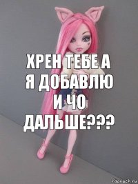 Хрен тебе а я добавлю и чо дальше???