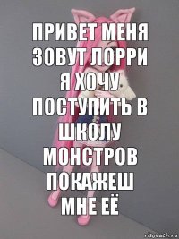 Привет меня зовут Лорри я хочу поступить в
школу монстров покажеш мне её