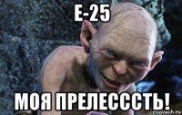 е-25 моя прелесссть!