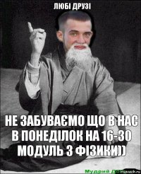 не забуваємо що в нас в понеділок на 16-30 модуль з фізики)) любі друзі