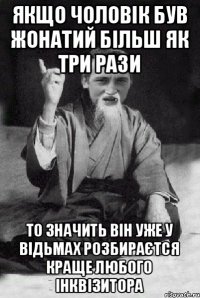 якщо чоловік був жонатий більш як три рази то значить він уже у відьмах розбираєтся краще любого інквізитора