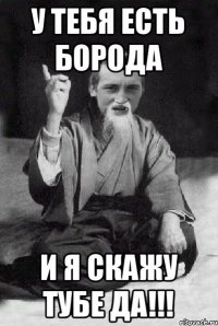 У тебя есть борода и я скажу тубе ДА!!!