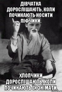 Дівчатка дорослішають, коли починають носити ліфчики. Хлопчики дорослішають, коли починають їх знімати.