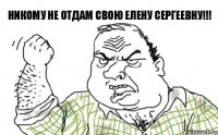 Никому не отдам свою Елену Сергеевну!!!