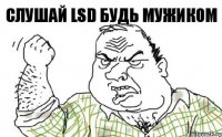 Слушай LSD Будь Мужиком