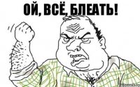 Ой, всё, блеать!