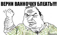 Верни ванночку Блеать!!!