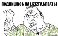 Подпишись на LizzzTV,блеать!