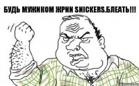 будь мужиком жрии SNICKERS.БЛЕать!!!