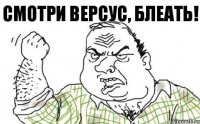 Смотри версус, блеать!