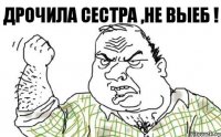 Дрочила сестра ,не выеб !