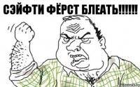 Сэйфти фЁрст Блеать!!!!!!